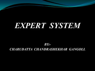 EXPERT  SYSTEM BY:- CHARUDATTA  CHANDRASHEKHAR  GANGOLI. 