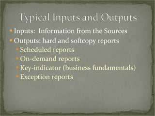 Inputs:  Information from the Sources Outputs: hard and softcopy reports Scheduled reports On-demand reports Key-indicator (business fundamentals) Exception reports 