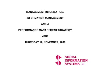 MANAGEMENT INFORMATION, INFORMATION MANAGEMENT AND A PERFORMANCE MANAGEMENT STRATEGY YSDF THURSDAY 12, NOVEMBER, 2009 