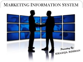 MARKETING INFORMATION SYSTEM




                                 By:
                      Presenting
                           A   RO S H AN
                   KHADIJ
 