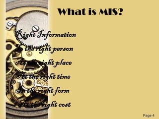 What is MIS?

Right Information
To the right person
At the right place
At the right time
In the right form
 At the right cost
                            Page 4
 