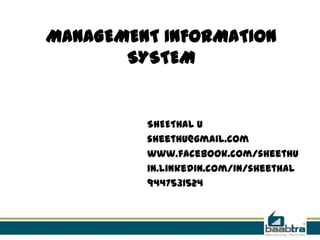 MANAGEMENT INFORMATION
SYSTEM
SHEETHAL U
sheethu@gmail.com
www.facebook.com/sheethu
in.linkedin.com/in/sheethal
9447531524
