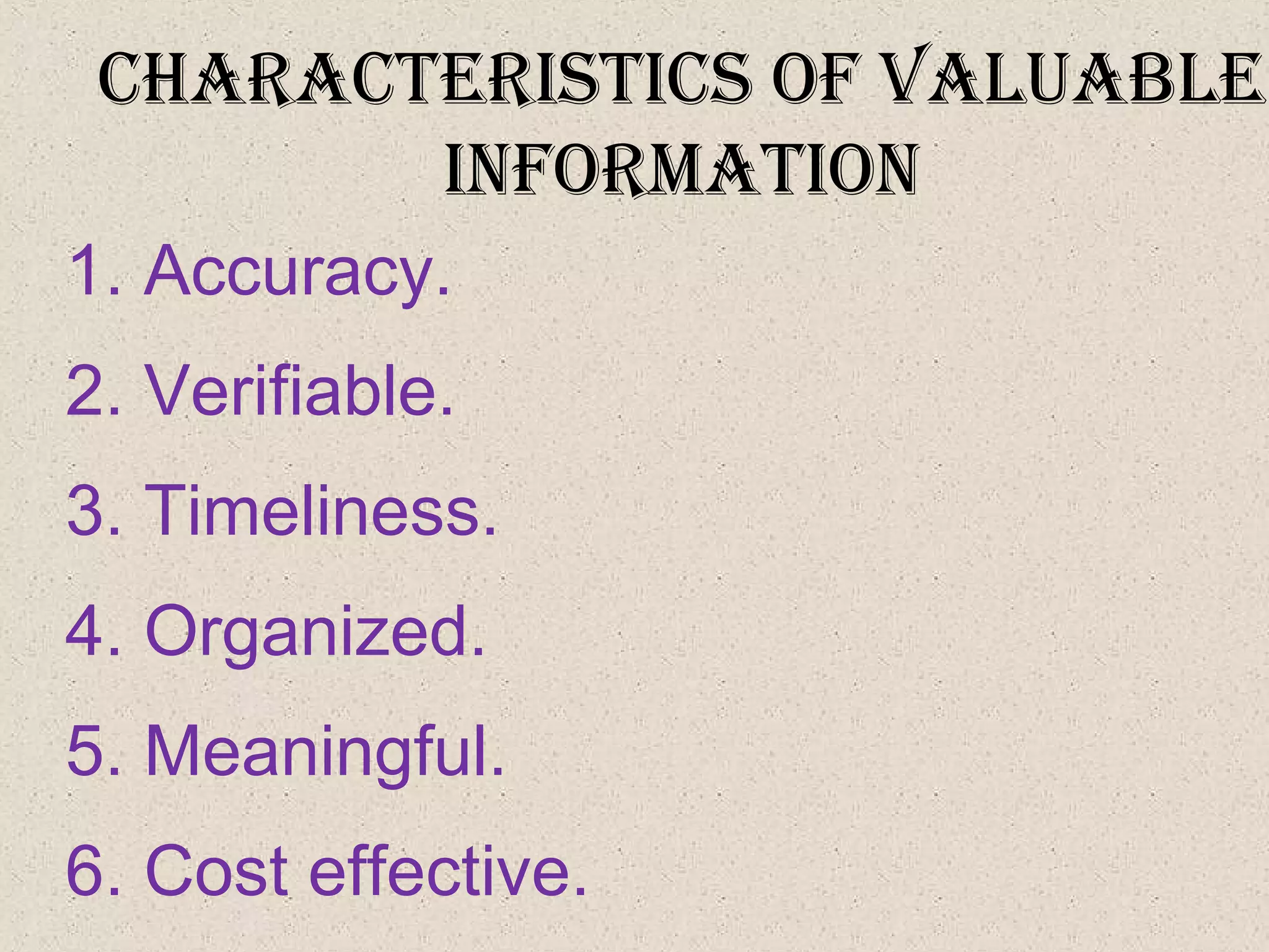 characterIStIcS of valuable
InforMatIon
1. Accuracy.
2. Verifiable.
3. Timeliness.
4. Organized.
5. Meaningful.
6. Cost effective.
 