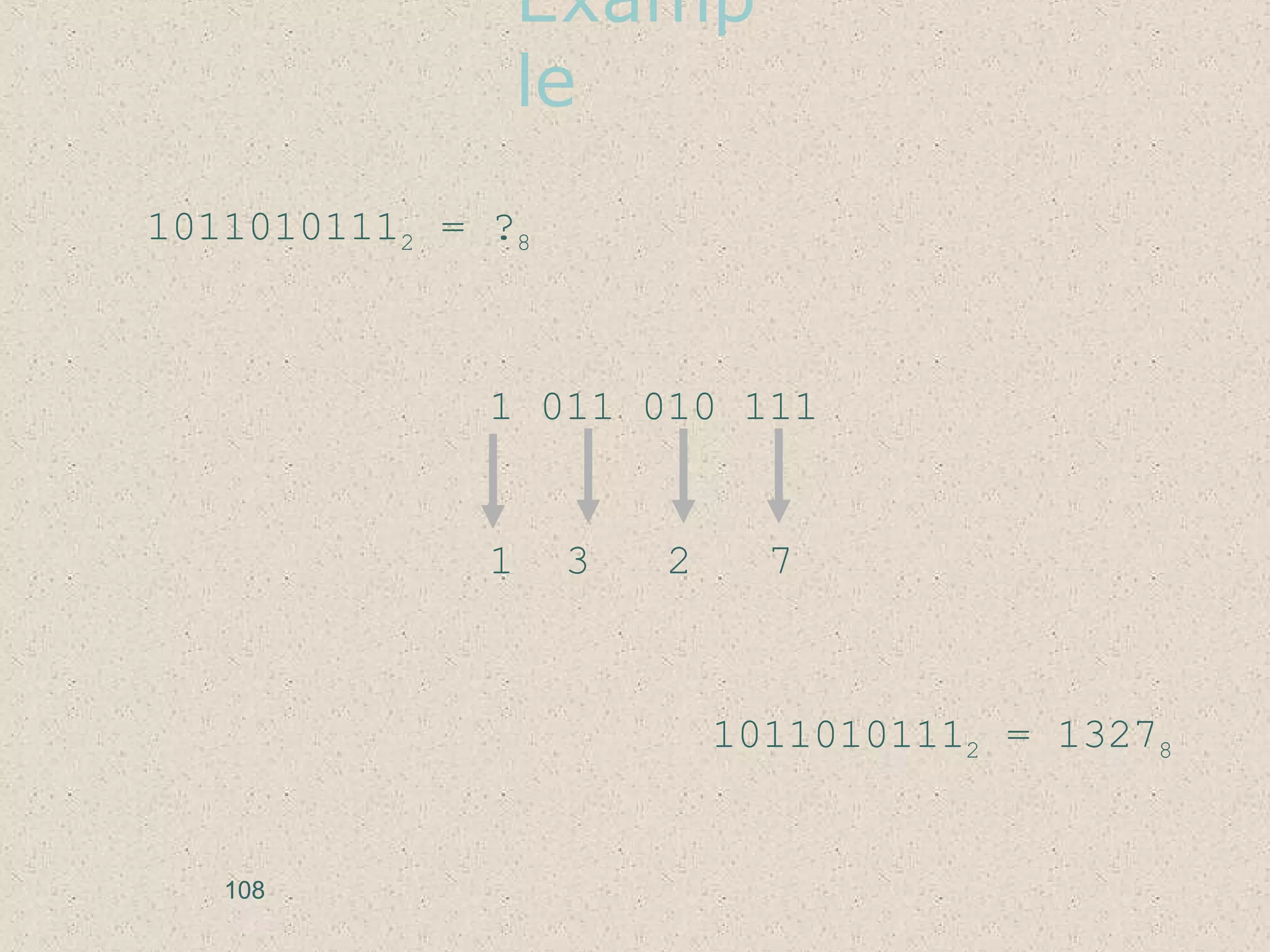 Examp
le
10110101112 = ?8
1 011 010 111
1 3 2 7
10110101112 = 13278
108
 