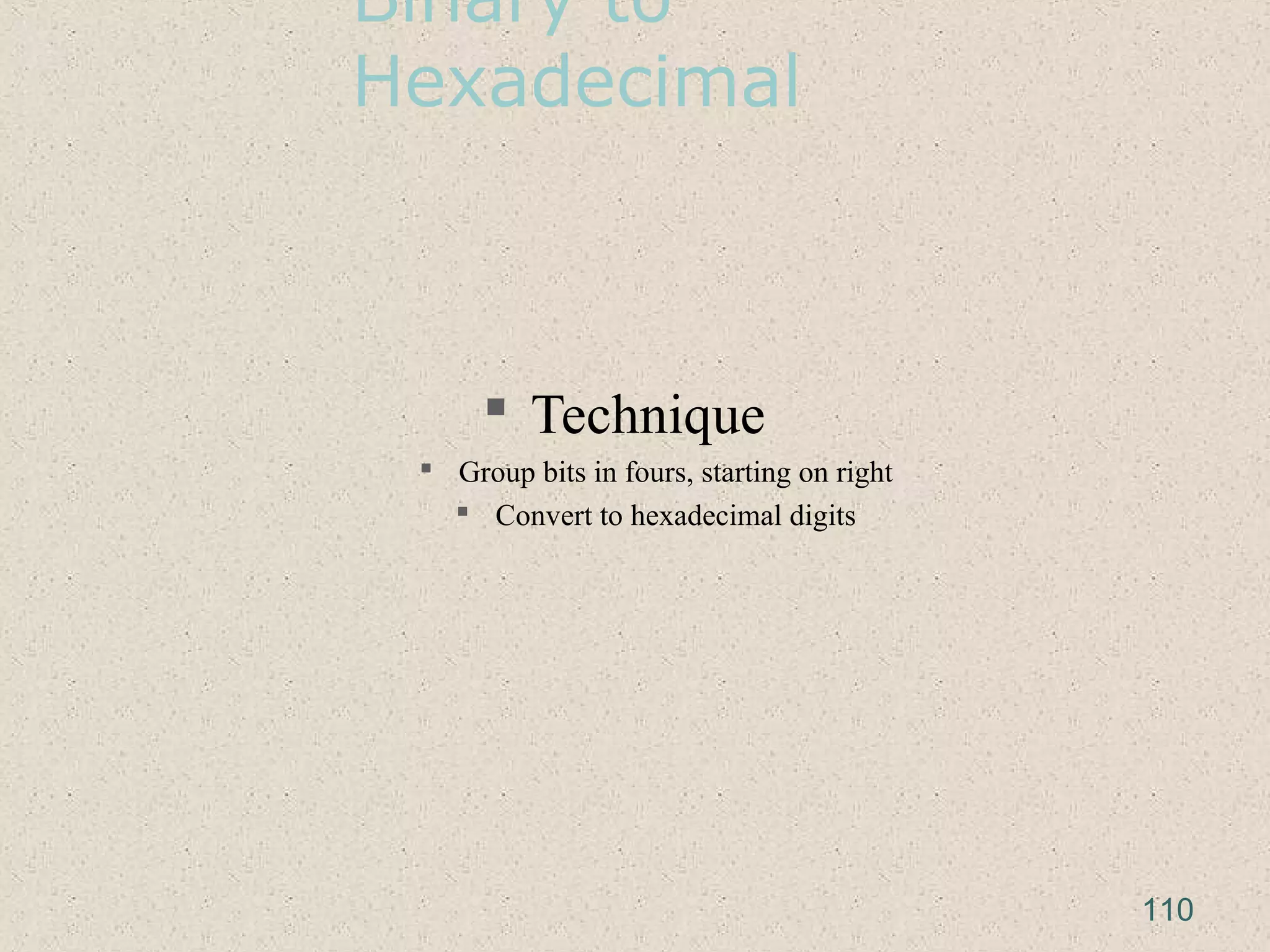 Binary to
Hexadecimal
 Technique
 Group bits in fours, starting on right
 Convert to hexadecimal digits
110
 