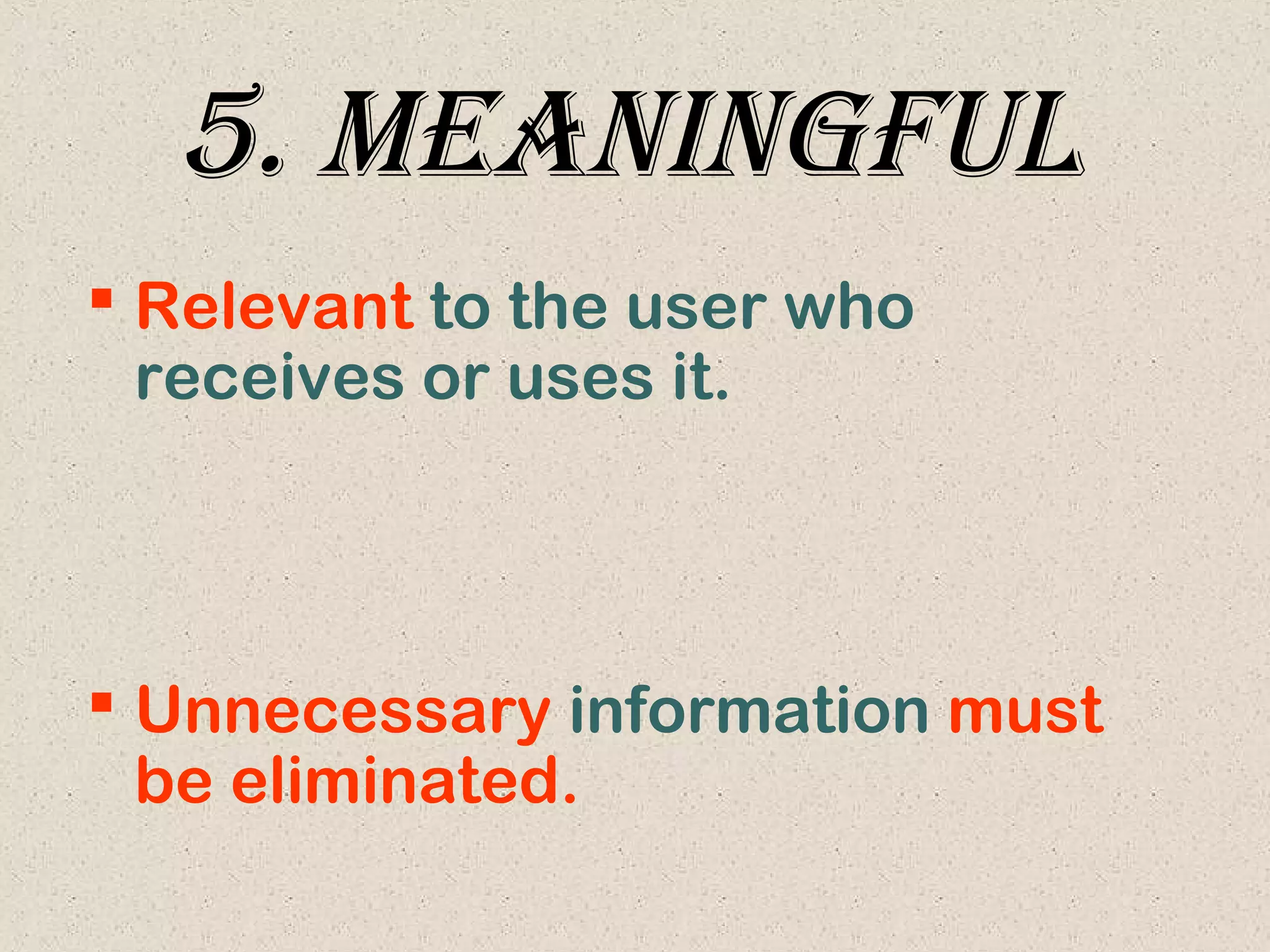 5. MeanIngful
 Relevant to the user who
receives or uses it.
 Unnecessary information must
be eliminated.
 
