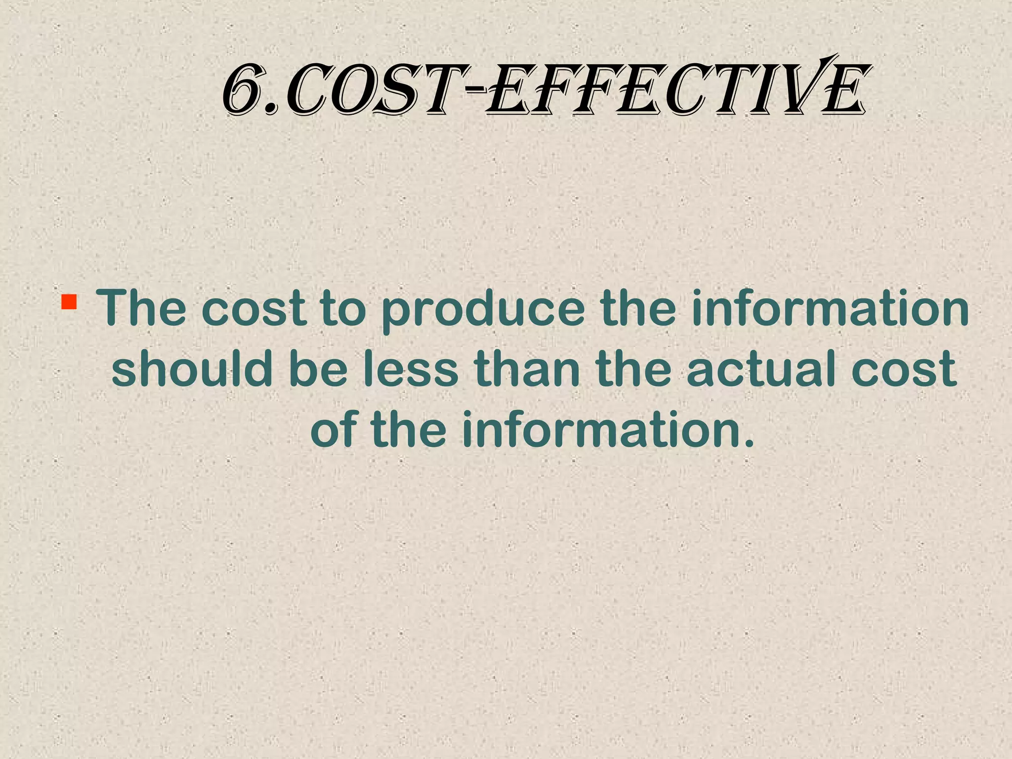 6.coSt-effectIve
 The cost to produce the information
should be less than the actual cost
of the information.
 