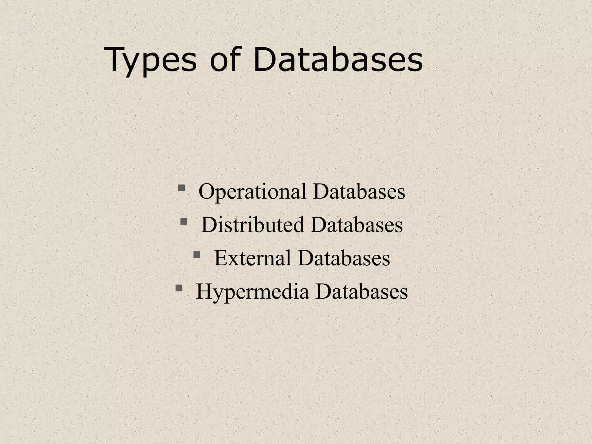 Types of Databases
 Operational Databases
 Distributed Databases
 External Databases
 Hypermedia Databases
 