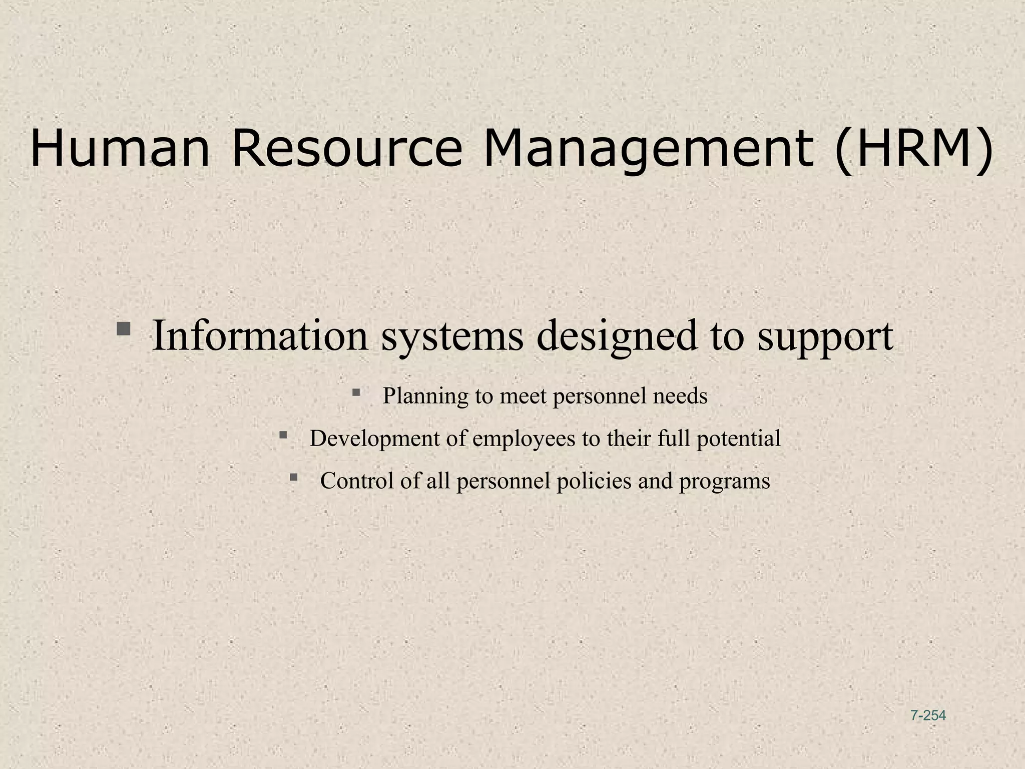 7-254
Human Resource Management (HRM)
 Information systems designed to support
 Planning to meet personnel needs
 Development of employees to their full potential
 Control of all personnel policies and programs
 