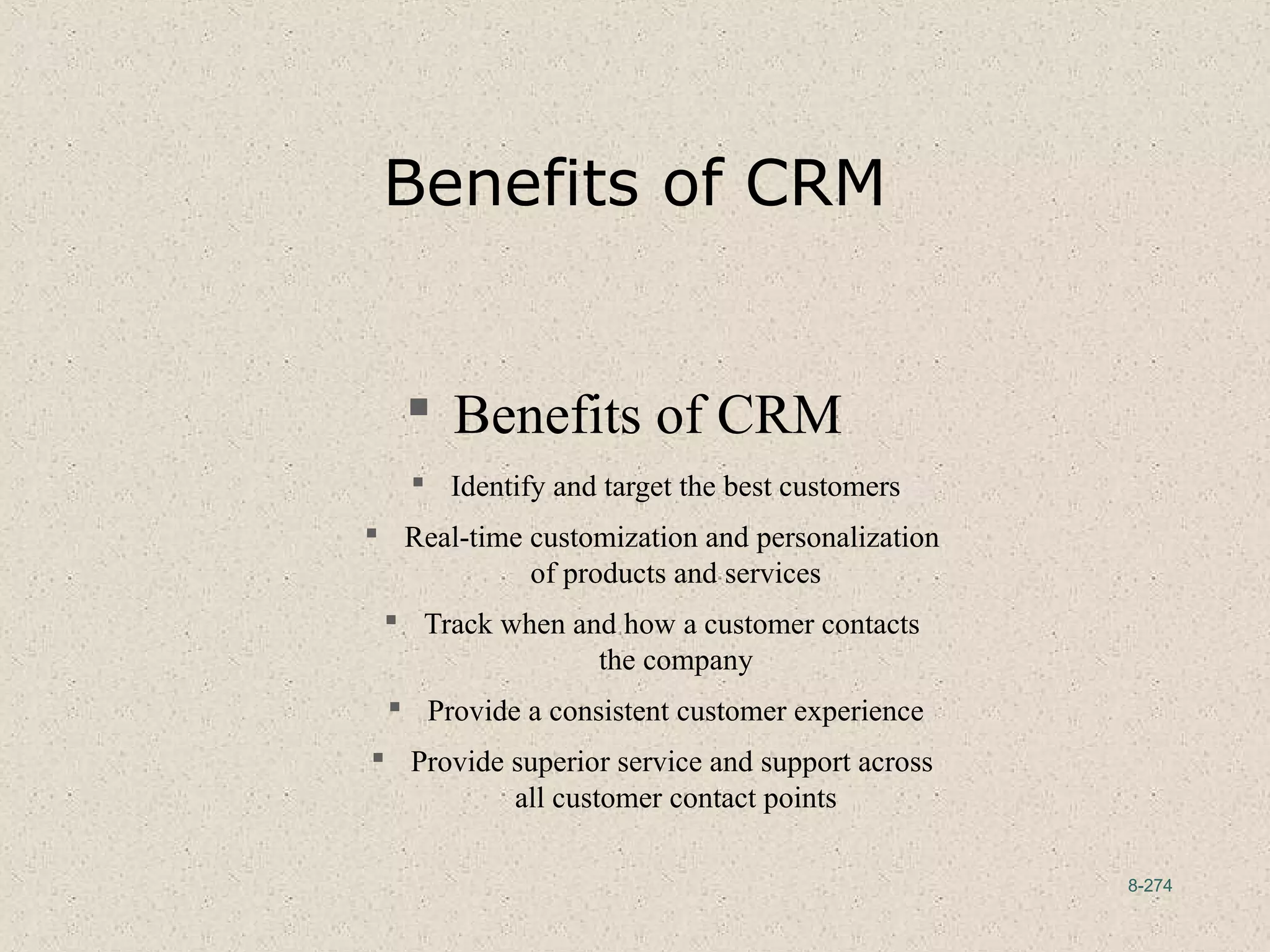 8-274
Benefits of CRM
 Benefits of CRM
 Identify and target the best customers
 Real-time customization and personalization
of products and services
 Track when and how a customer contacts
the company
 Provide a consistent customer experience
 Provide superior service and support across
all customer contact points
 