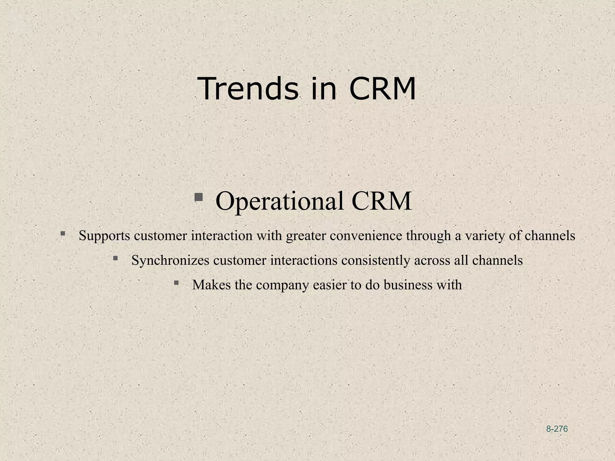 8-276
Trends in CRM
 Operational CRM
 Supports customer interaction with greater convenience through a variety of channels
 Synchronizes customer interactions consistently across all channels
 Makes the company easier to do business with
 