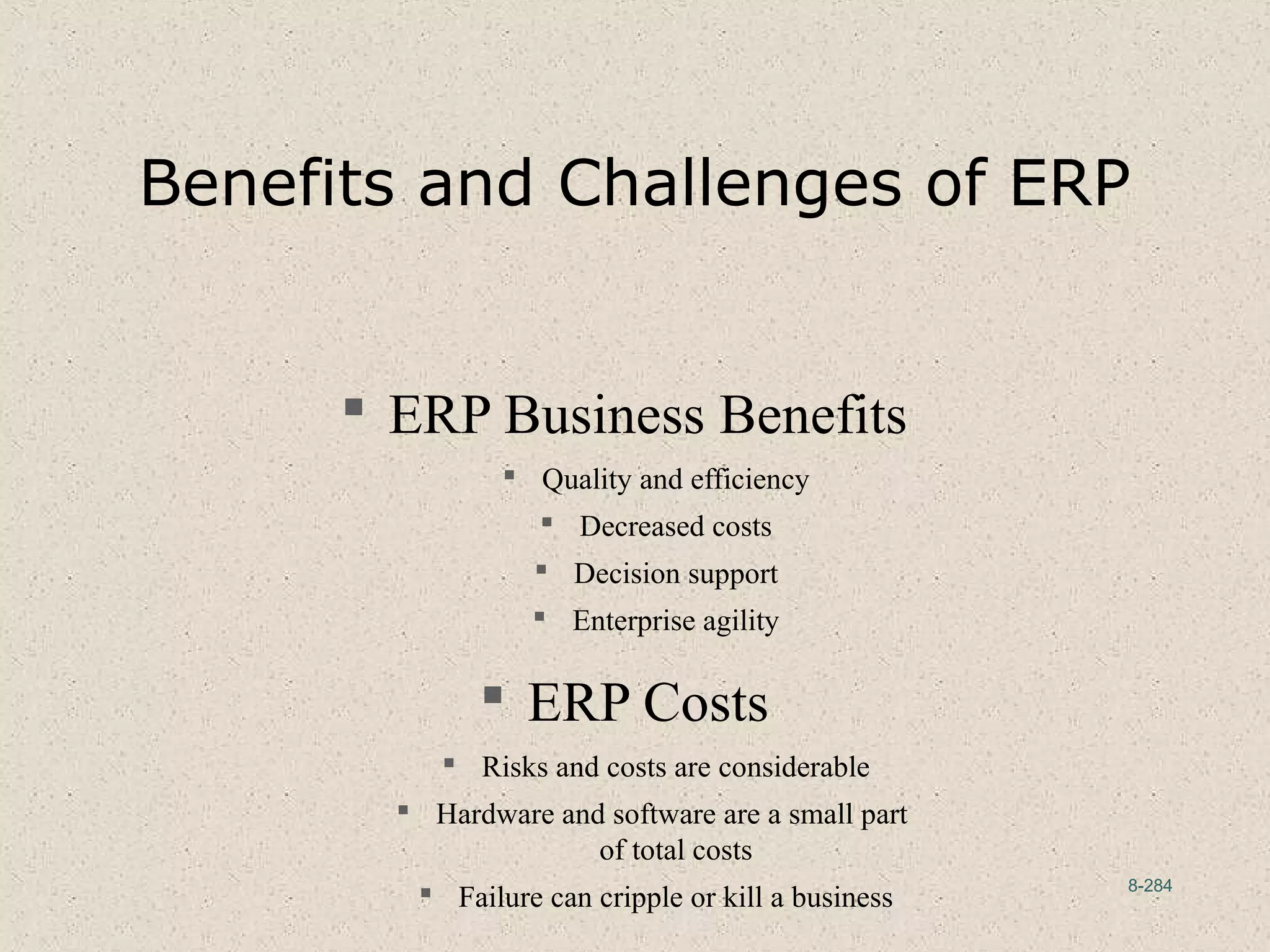 8-284
Benefits and Challenges of ERP
 ERP Business Benefits
 Quality and efficiency
 Decreased costs
 Decision support
 Enterprise agility
 ERP Costs
 Risks and costs are considerable
 Hardware and software are a small part
of total costs
 Failure can cripple or kill a business
 