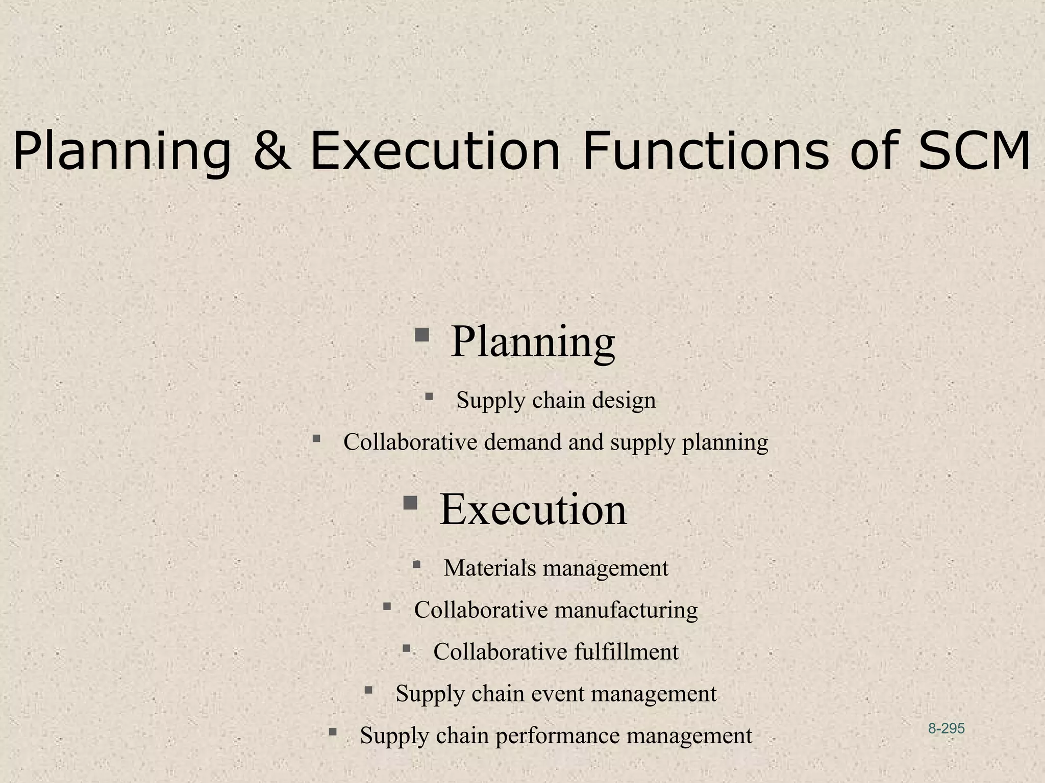 8-295
Planning & Execution Functions of SCM
 Planning
 Supply chain design
 Collaborative demand and supply planning
 Execution
 Materials management
 Collaborative manufacturing
 Collaborative fulfillment
 Supply chain event management
 Supply chain performance management
 