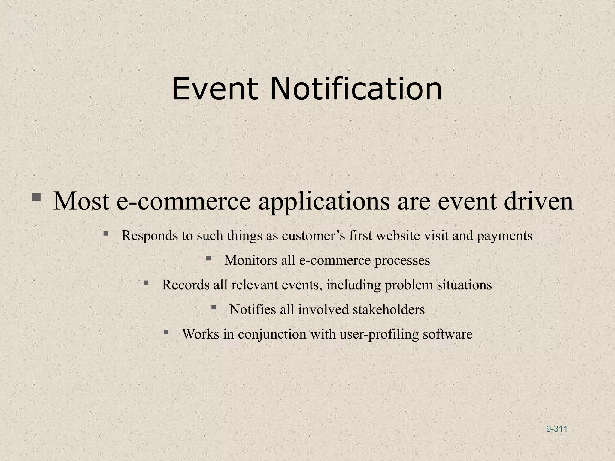 9-311
Event Notification
 Most e-commerce applications are event driven
 Responds to such things as customer’s first website visit and payments
 Monitors all e-commerce processes
 Records all relevant events, including problem situations
 Notifies all involved stakeholders
 Works in conjunction with user-profiling software
 