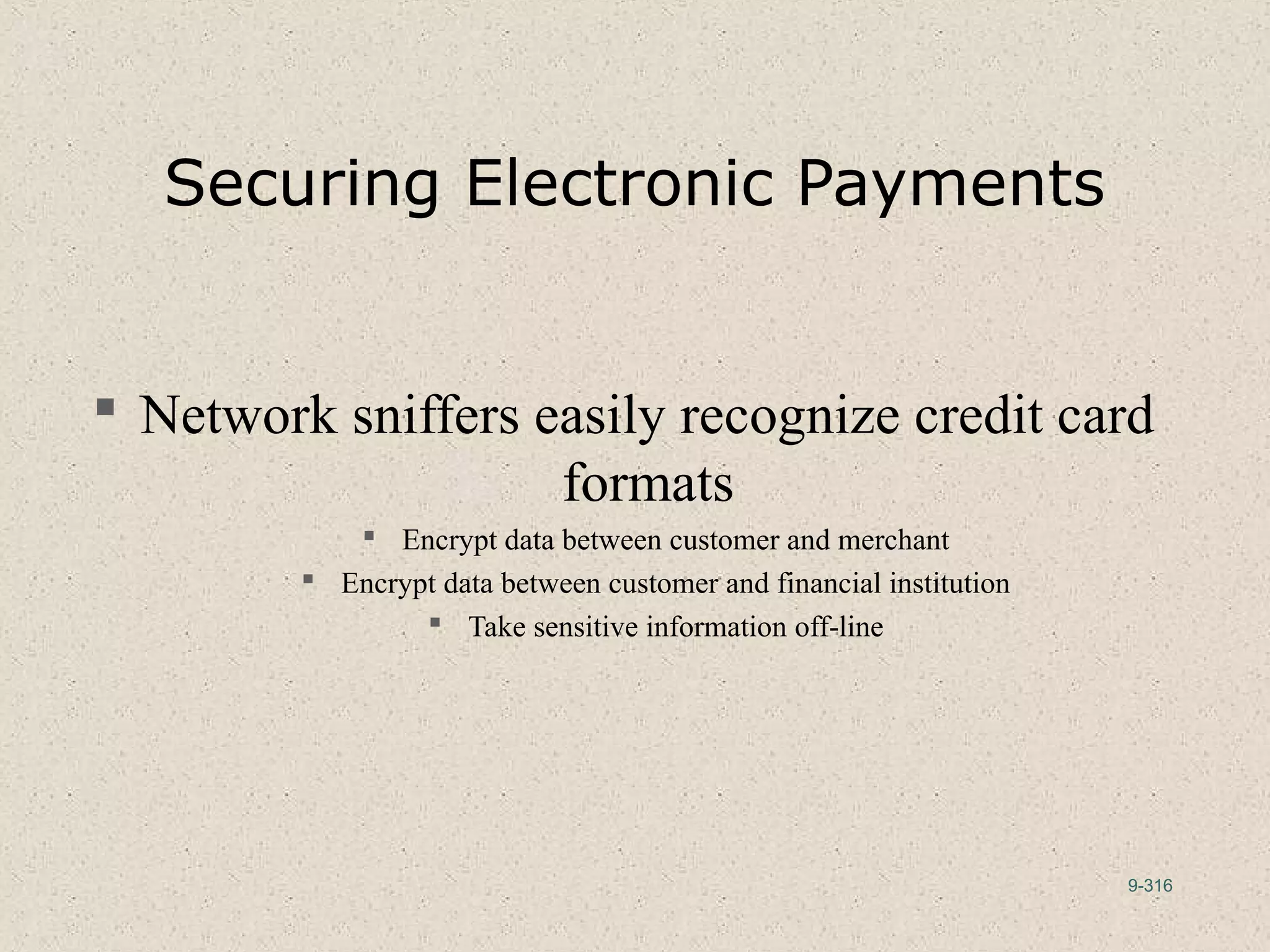 9-316
Securing Electronic Payments
 Network sniffers easily recognize credit card
formats
 Encrypt data between customer and merchant
 Encrypt data between customer and financial institution
 Take sensitive information off-line
 