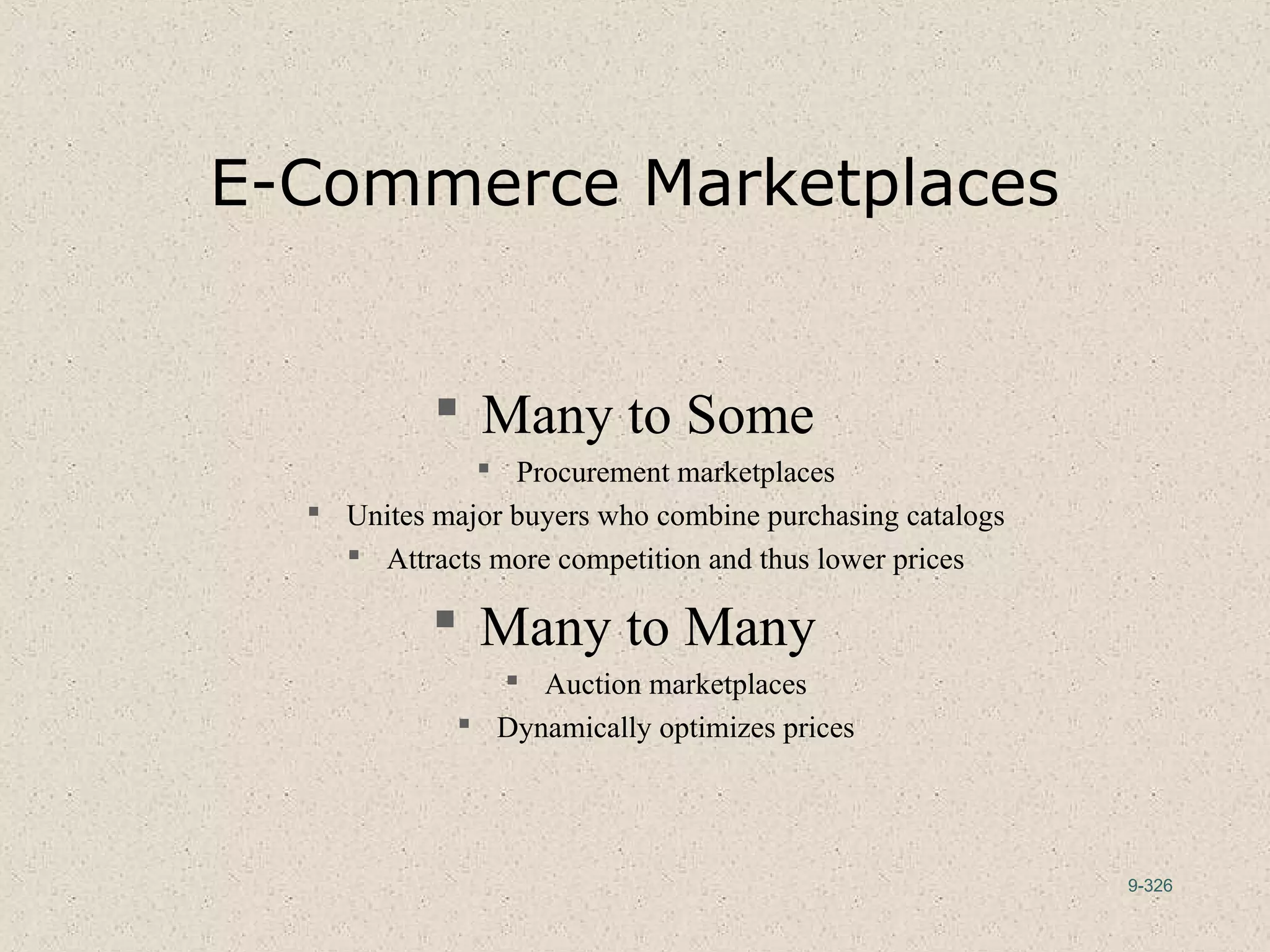 9-326
E-Commerce Marketplaces
 Many to Some
 Procurement marketplaces
 Unites major buyers who combine purchasing catalogs
 Attracts more competition and thus lower prices
 Many to Many
 Auction marketplaces
 Dynamically optimizes prices
 
