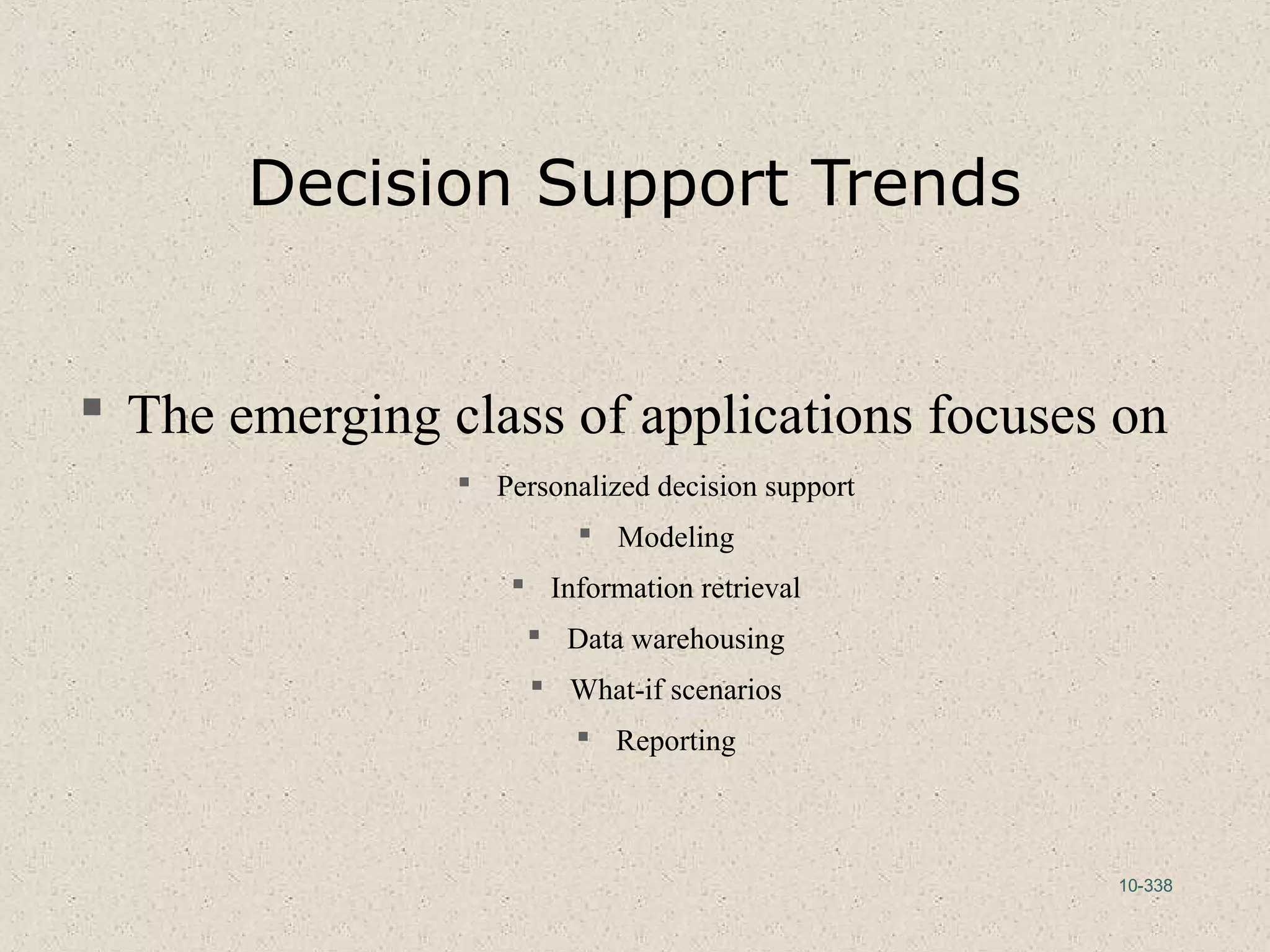 10-338
Decision Support Trends
 The emerging class of applications focuses on
 Personalized decision support
 Modeling
 Information retrieval
 Data warehousing
 What-if scenarios
 Reporting
 