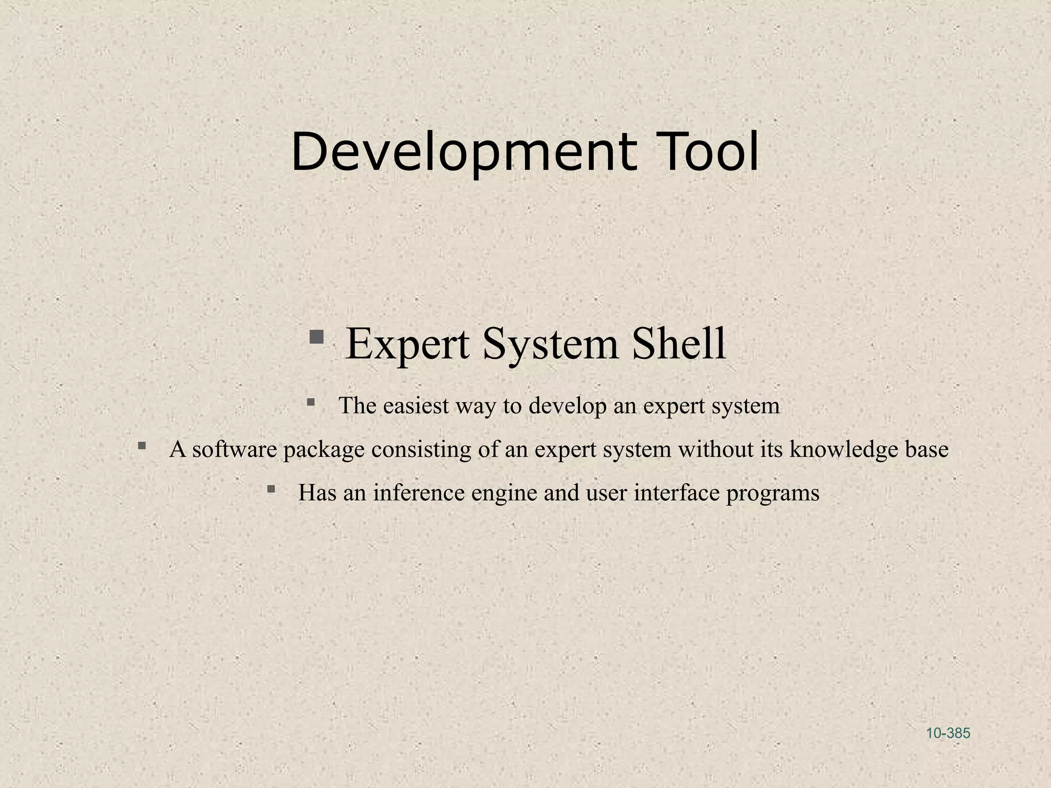 10-385
Development Tool
 Expert System Shell
 The easiest way to develop an expert system
 A software package consisting of an expert system without its knowledge base
 Has an inference engine and user interface programs
 