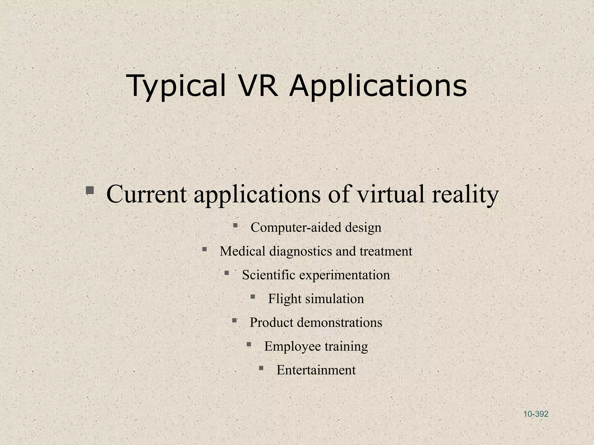 10-392
Typical VR Applications
 Current applications of virtual reality
 Computer-aided design
 Medical diagnostics and treatment
 Scientific experimentation
 Flight simulation
 Product demonstrations
 Employee training
 Entertainment
 