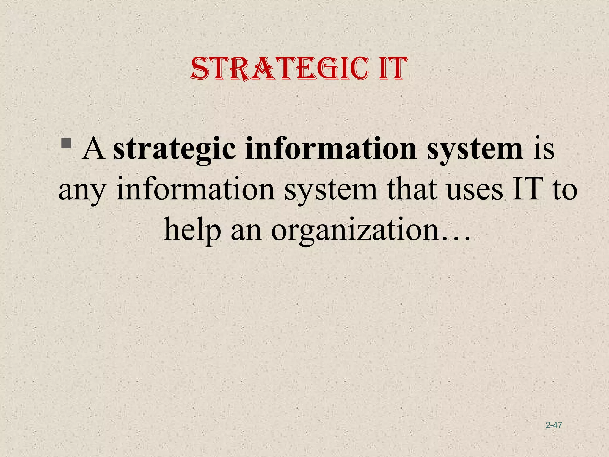 2-47
 A strategic information system is
any information system that uses IT to
help an organization…
StrategIc It
 