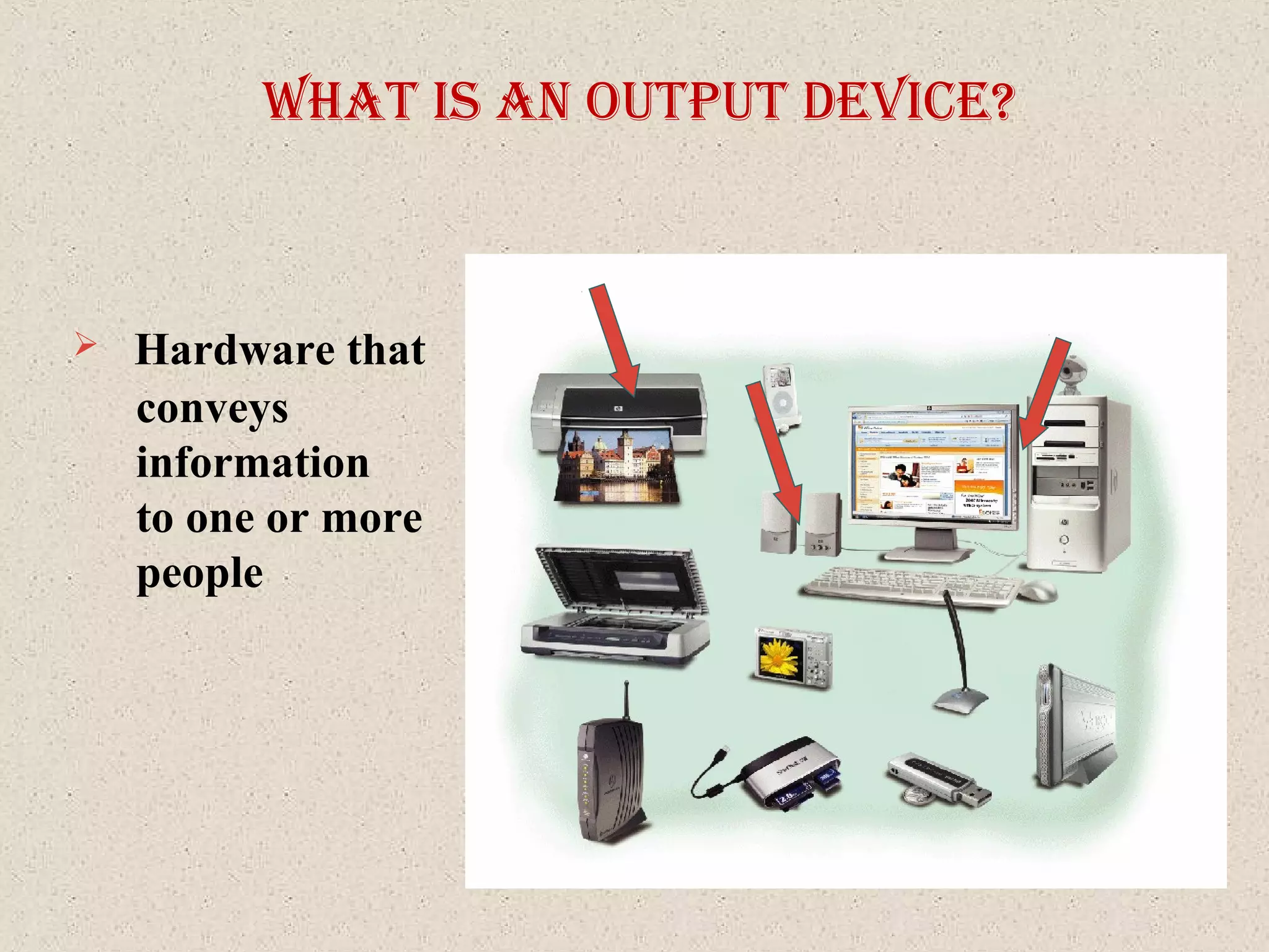 What IS an output devIce?
 Hardware that
conveys
information
to one or more
people
 