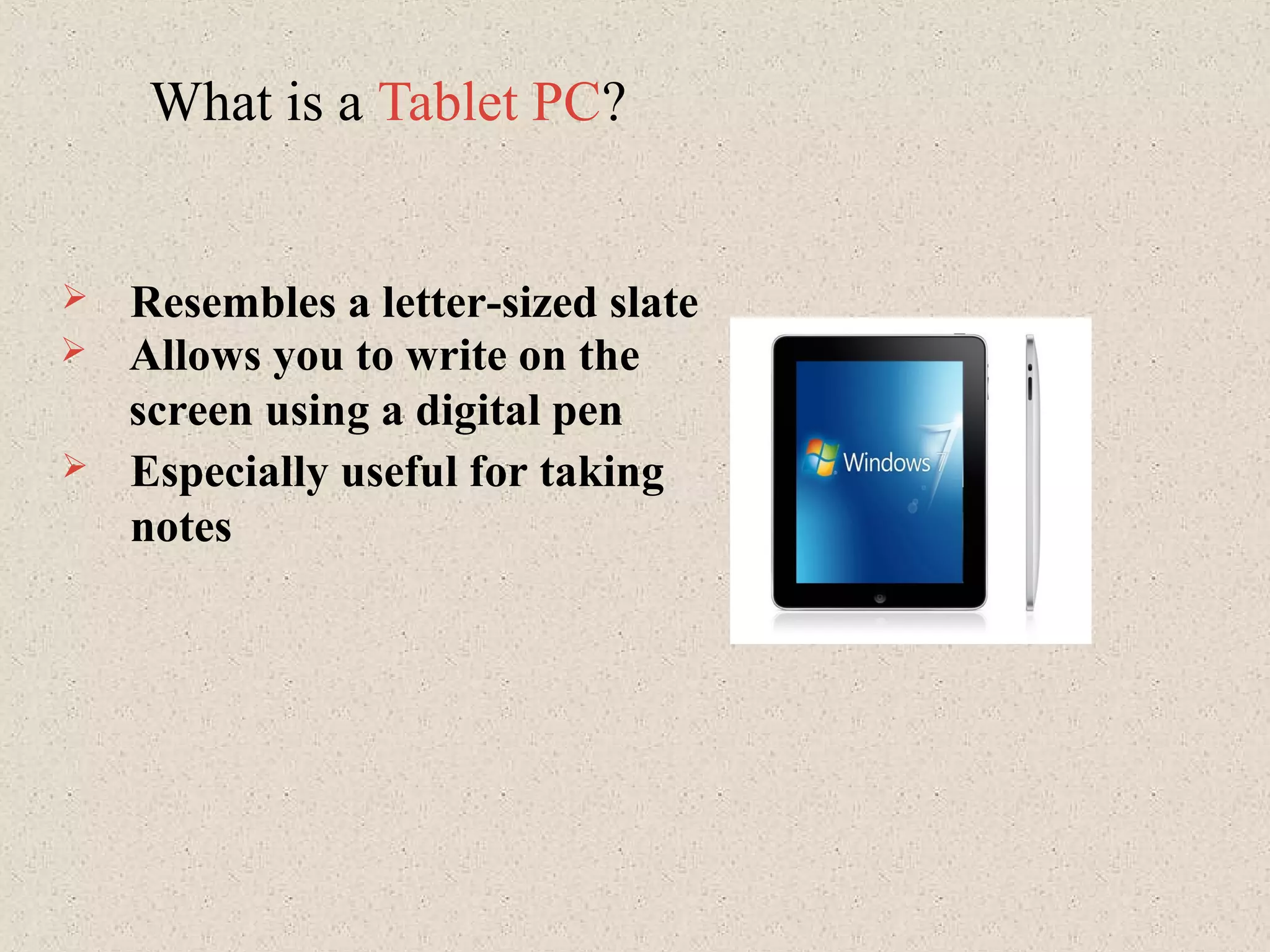 What is a Tablet PC?
 Especially useful for taking
notes
 Resembles a letter-sized slate
 Allows you to write on the
screen using a digital pen
 