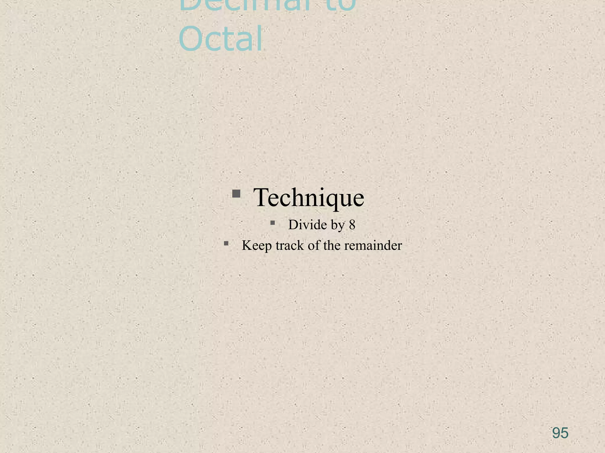 Decimal to
Octal
 Technique
 Divide by 8
 Keep track of the remainder
95
 