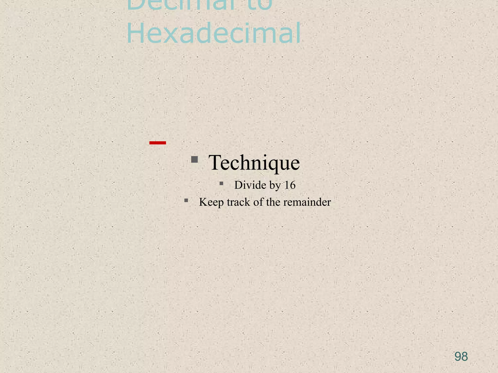 Decimal to
Hexadecimal
 Technique
 Divide by 16
 Keep track of the remainder
98
 