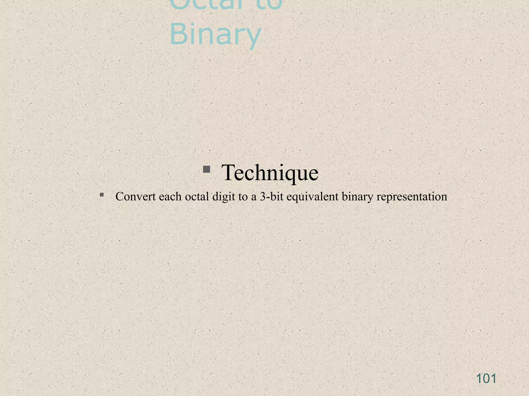 Octal to
Binary
 Technique
 Convert each octal digit to a 3-bit equivalent binary representation
101
 