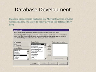 Database Development
Database management packages like Microsoft Access or Lotus
Approach allow end users to easily develop the database they
need.
 