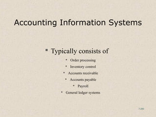 7-260
Accounting Information Systems
 Typically consists of
 Order processing
 Inventory control
 Accounts receivable
 Accounts payable
 Payroll
 General ledger systems
 