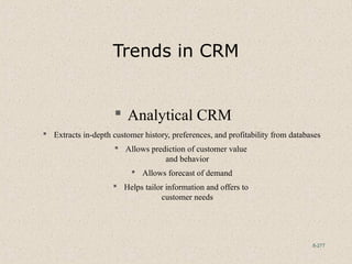 8-277
Trends in CRM
 Analytical CRM
 Extracts in-depth customer history, preferences, and profitability from databases
 Allows prediction of customer value
and behavior
 Allows forecast of demand
 Helps tailor information and offers to
customer needs
 
