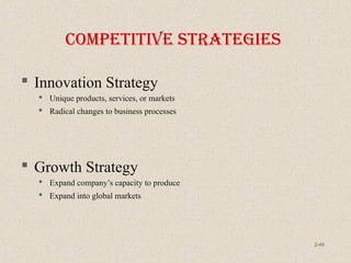 2-49
 Innovation Strategy
 Unique products, services, or markets
 Radical changes to business processes
 Growth Strategy
 Expand company’s capacity to produce
 Expand into global markets
coMpetItIve StrategIeS
 
