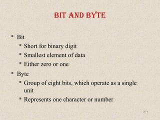 3-71
bIt and byte
 Bit
 Short for binary digit
 Smallest element of data
 Either zero or one
 Byte
 Group of eight bits, which operate as a single
unit
 Represents one character or number
 