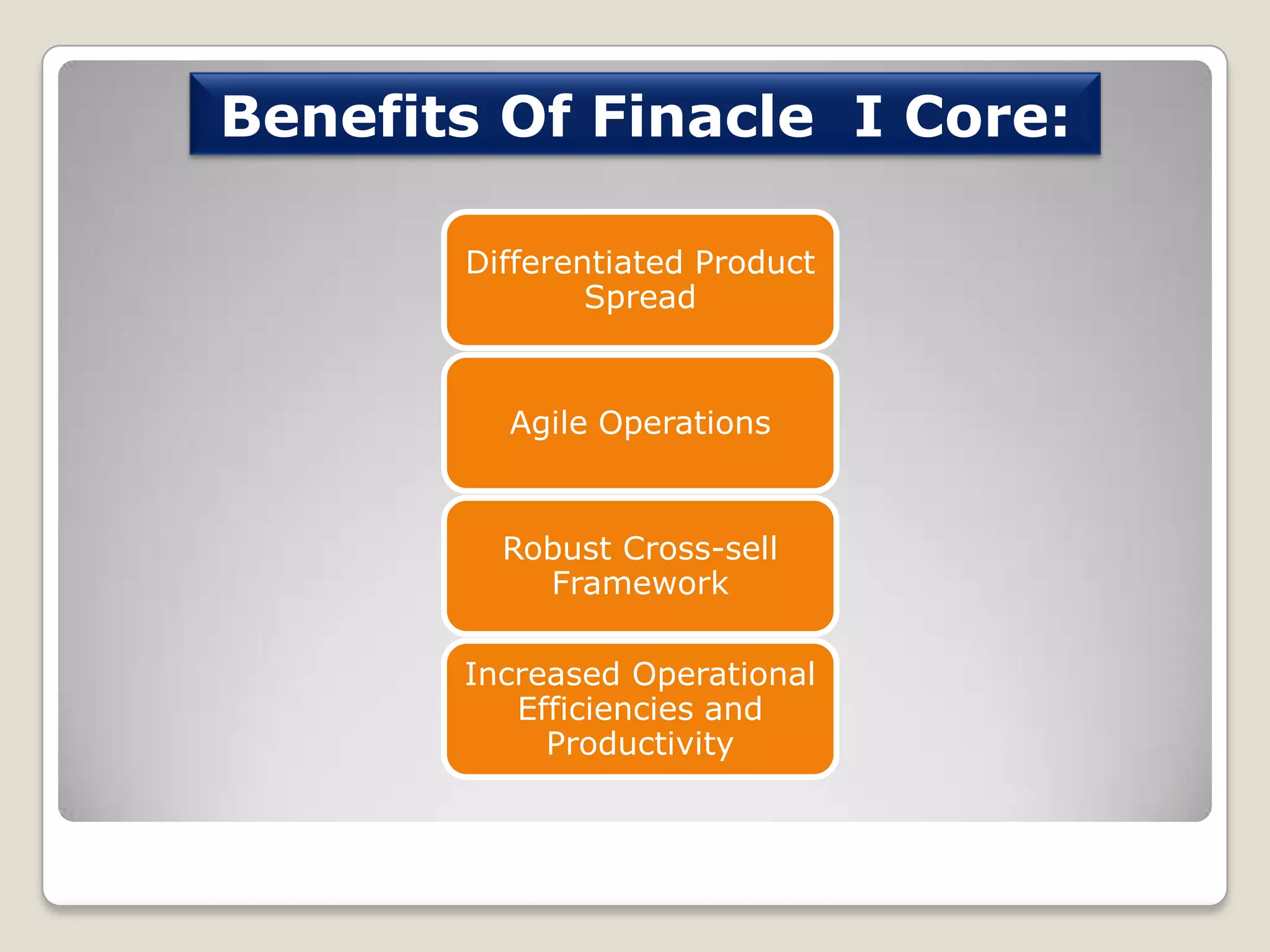Benefits Of Finacle I Core:
Differentiated Product
Spread

Agile Operations

Robust Cross-sell
Framework
Increased Operational
Efficiencies and
Productivity

 