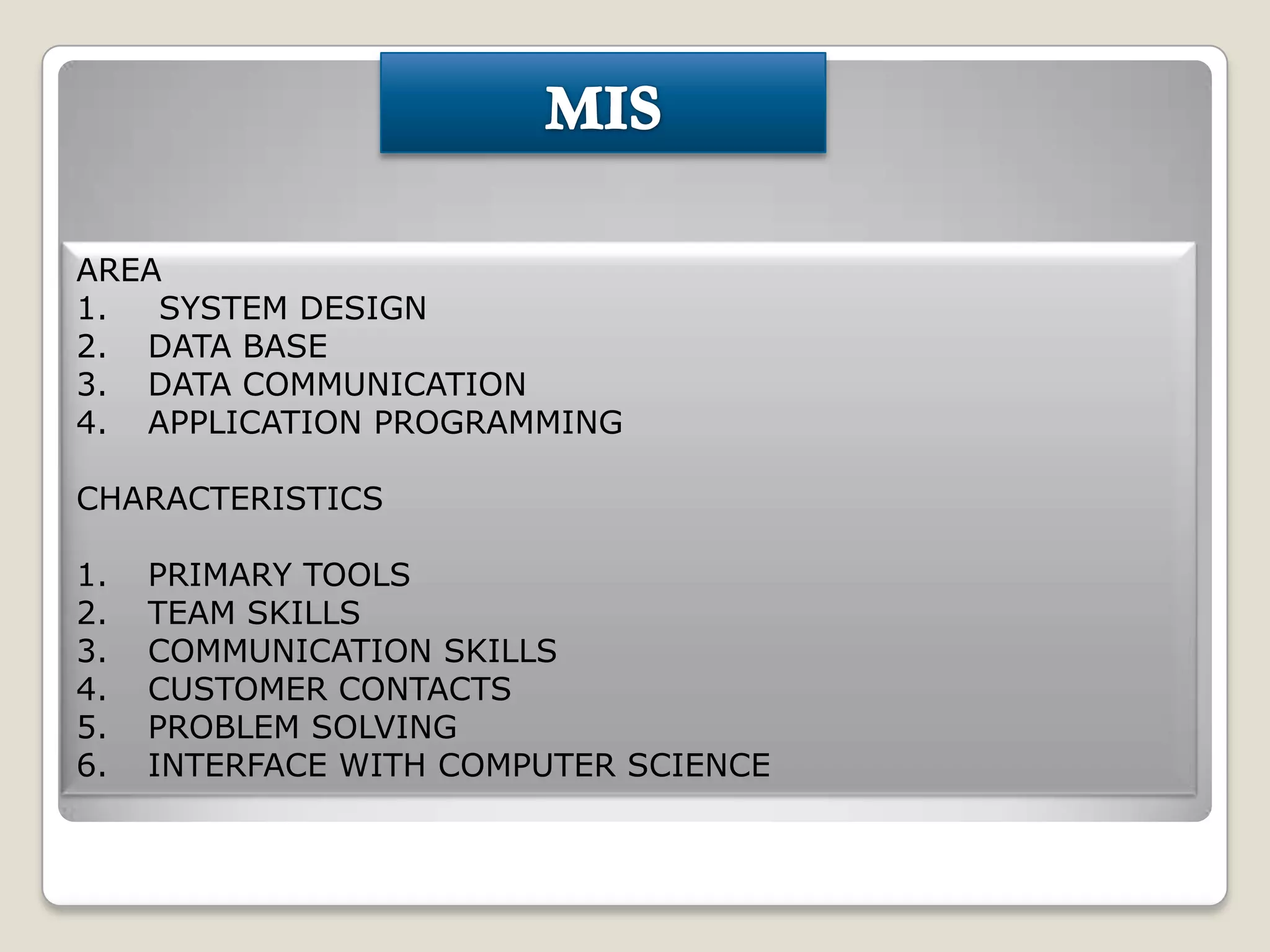 AREA
1.
SYSTEM DESIGN
2. DATA BASE
3. DATA COMMUNICATION
4. APPLICATION PROGRAMMING
CHARACTERISTICS
1.
2.
3.
4.
5.
6.

PRIMARY TOOLS
TEAM SKILLS
COMMUNICATION SKILLS
CUSTOMER CONTACTS
PROBLEM SOLVING
INTERFACE WITH COMPUTER SCIENCE

 