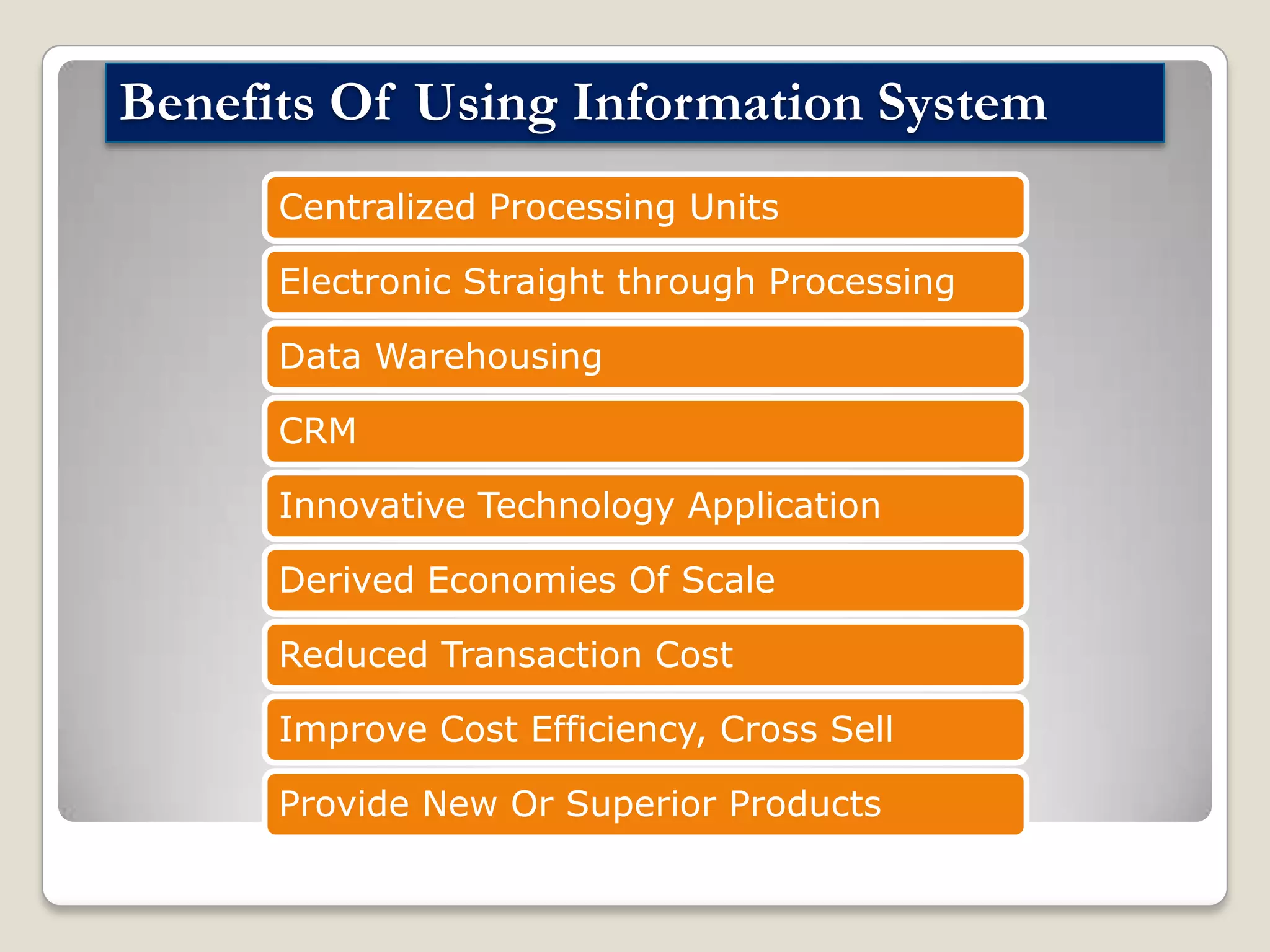 Benefits Of Using Information System
Centralized Processing Units
Electronic Straight through Processing
Data Warehousing
CRM
Innovative Technology Application
Derived Economies Of Scale

Reduced Transaction Cost
Improve Cost Efficiency, Cross Sell
Provide New Or Superior Products

 