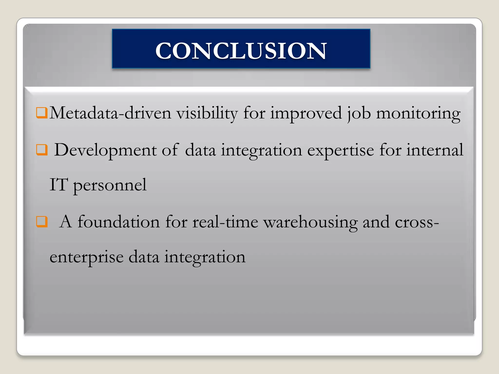 CONCLUSION
 Metadata-driven visibility


for improved job monitoring

Development of data integration expertise for internal
IT personnel



A foundation for real-time warehousing and crossenterprise data integration

 