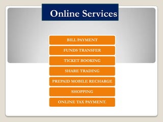 Online Services
BILL PAYMENT
FUNDS TRANSFER
TICKET BOOKING
SHARE TRADING
PREPAID MOBILE RECHARGE
SHOPPING

ONLINE TAX PAYMENT.

 
