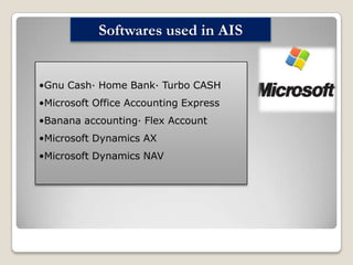 Softwares used in AIS

•Gnu Cash· Home Bank· Turbo CASH
•Microsoft Office Accounting Express
•Banana accounting· Flex Account
•Microsoft Dynamics AX

•Microsoft Dynamics NAV

 