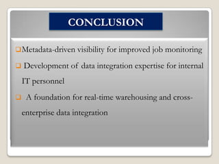 CONCLUSION
 Metadata-driven visibility


for improved job monitoring

Development of data integration expertise for internal
IT personnel



A foundation for real-time warehousing and crossenterprise data integration

 