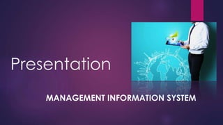 Presentation
MANAGEMENT INFORMATION SYSTEM
 