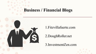 Business / Financial Blogs
1.Fitzvillafuerte.com
2.DoughRoller.net
3.InvestmentZen.com
 