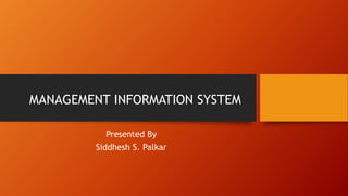 MANAGEMENT INFORMATION SYSTEM
Presented By
Siddhesh S. Palkar
 