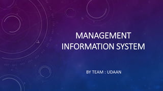 MANAGEMENT
INFORMATION SYSTEM
BY TEAM : UDAAN
 