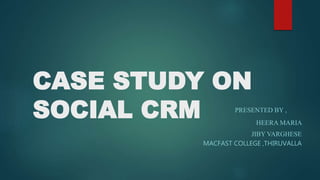 CASE STUDY ON
SOCIAL CRM PRESENTED BY ,
HEERA MARIA
JIBY VARGHESE
MACFAST COLLEGE ,THIRUVALLA
 
