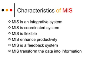 Characteristics   of   MIS MIS is an integrative system MIS is coordinated system MIS is flexible MIS enhance productivity MIS is a feedback system MIS transform the data into information 