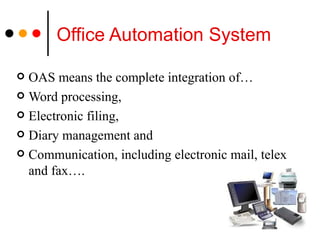 Office Automation System OAS means the complete integration of…  Word processing,  Electronic filing,  Diary management and  Communication, including electronic mail, telex and fax…. 