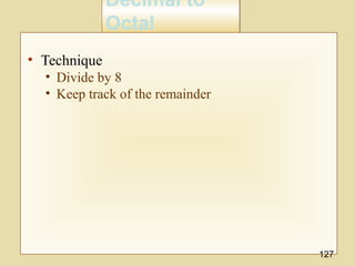 Decimal to
Octal
Decimal to
Octal
• Technique
• Divide by 8
• Keep track of the remainder
127
 