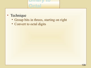 Binary to
Octal
Binary to
Octal
• Technique
• Group bits in threes, starting on right
• Convert to octal digits
139
 